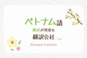 ベトナム語翻訳におすすめの翻訳会社10選【2024年版】