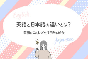 英語と日本語の違いを徹底比較　英語のことわざや慣用句も紹介