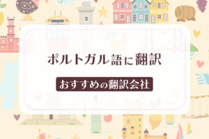 ポルトガル語の翻訳におすすめの翻訳会社7選【2024年版】