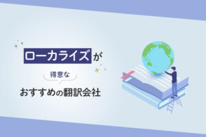 ローカライズが得意なおすすめの翻訳会社8選【2024年版】